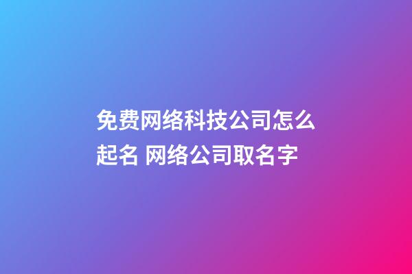免费网络科技公司怎么起名 网络公司取名字-第1张-公司起名-玄机派